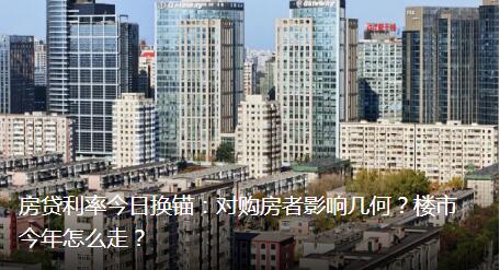 房贷利率今日换锚：对购房者影响几何？楼市今年怎么走？